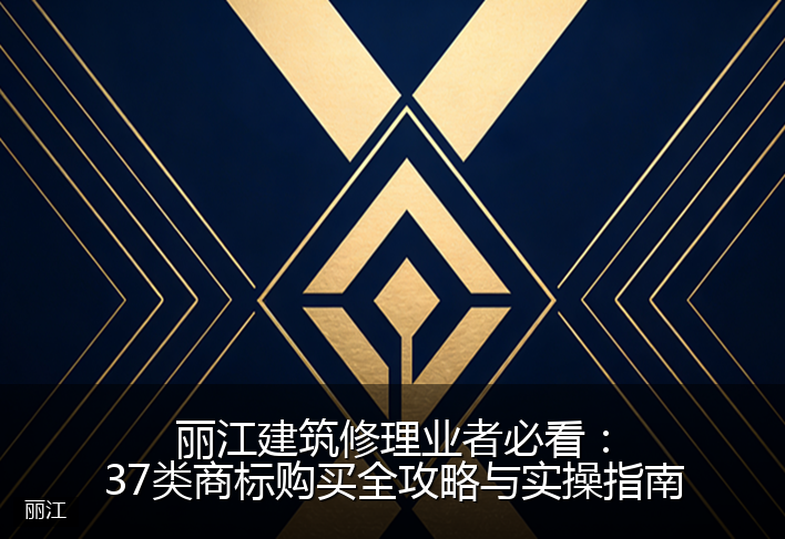 丽江建筑修理业者必看：37类商标购买全攻略与实操指南